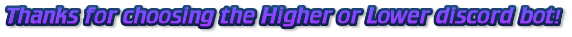 Thanks for choosing the Higher or Lower discord bot!